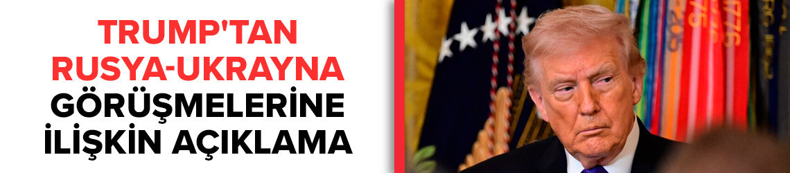 Trump'tan Rusya-Ukrayna görüşmelerine ilişkin açıklama