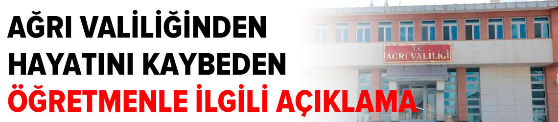 Ağrı Valiliğinden hayatını kaybeden öğretmenle ilgili açıklama