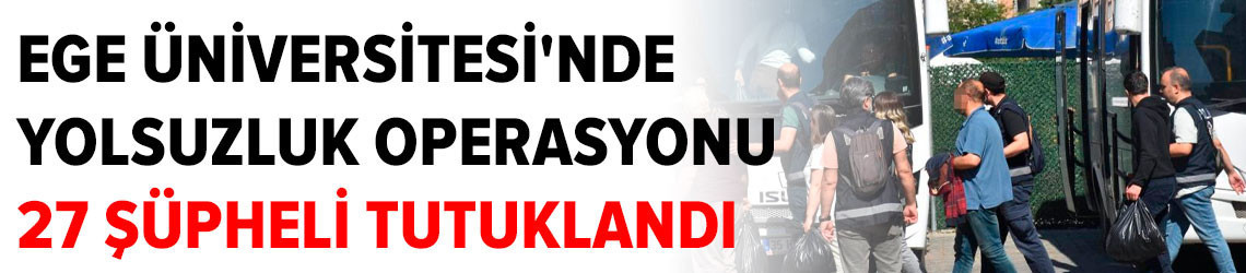 Ege Üniversitesi'nde yolsuzluk operasyonu: 27 şüpheli tutuklandı