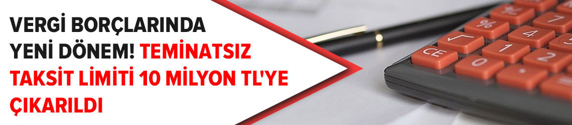 Vergi borçlarında yeni dönem! Teminatsız taksit limiti 10 milyon TL'ye çıkarıldı