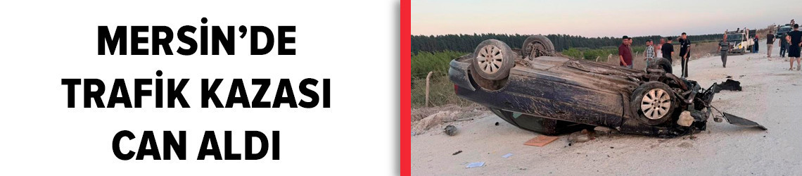 Mersin'de trafik kazası can aldı: 1 ölü 1 yaralı