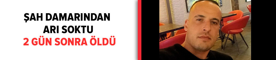 Şah damarından arı soktu, 2 gün sonra öldü