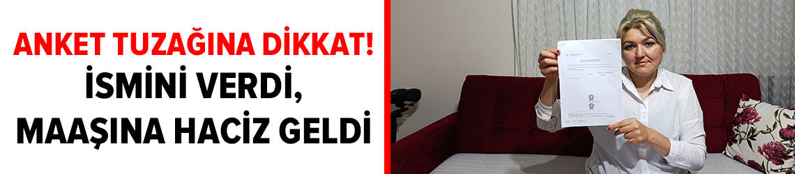 Anket tuzağına dikkat! İsmini verdi, maaşına haciz konuldu
