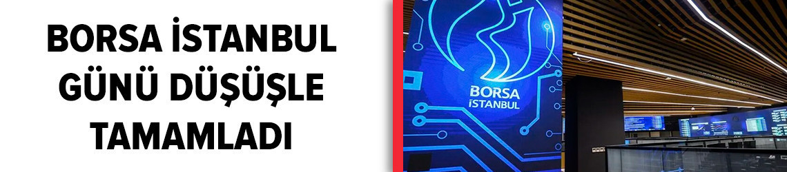 Borsa İstanbul günü düşüşle tamamladı