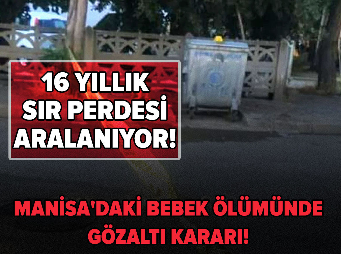 16 yıllık sır perdesi aralanıyor! Manisa'daki bebek ölümünde gözaltı kararı