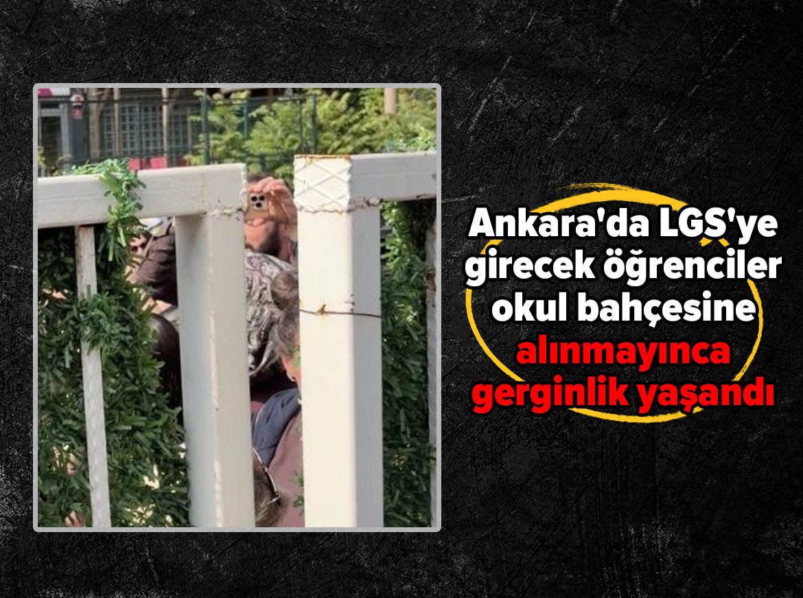 Ankara'da LGS'ye girecek öğrenciler okul bahçesine alınmayınca gerginlik yaşandı