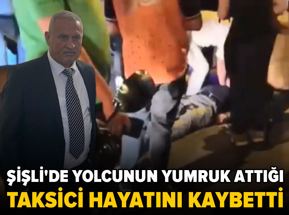 Şişli'de yolcunun yumruk attığı taksici hayatını kaybetti