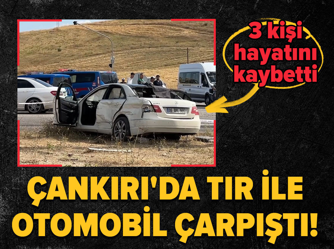 Çankırı'da tır ile otomobil çarpıştı! 3 kişi hayatını kaybetti, 2 kişi yaralandı