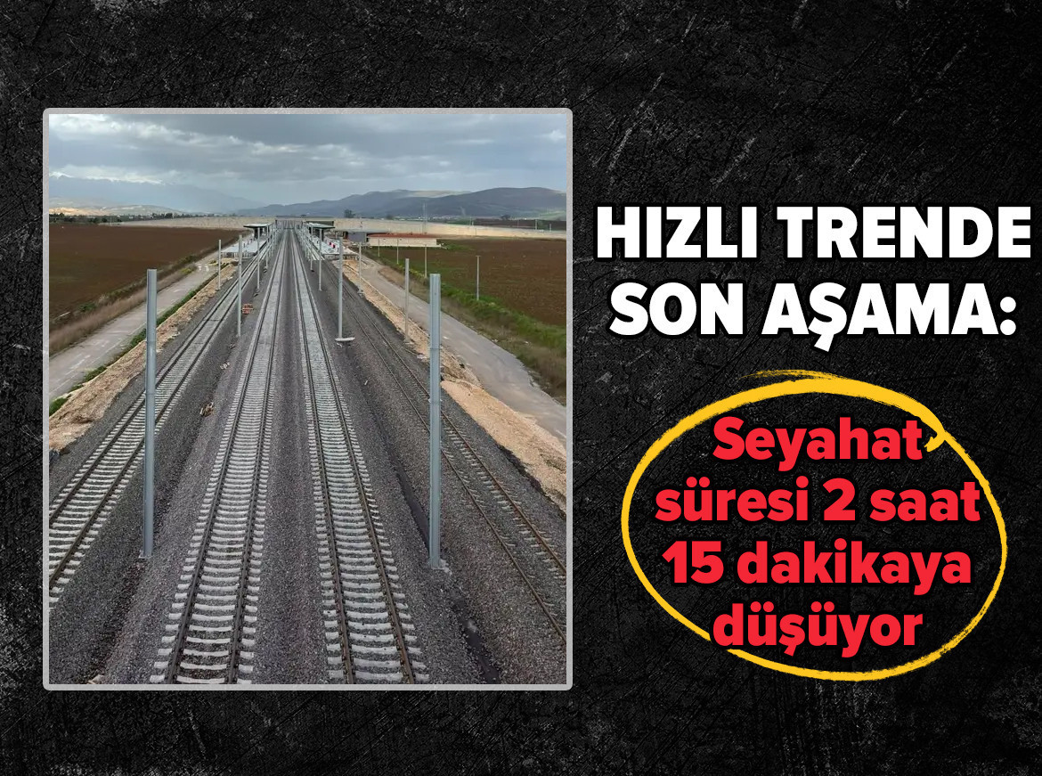 Hızlı trende son aşama: Seyahat süresi 2 saat 15 dakikaya düşüyor