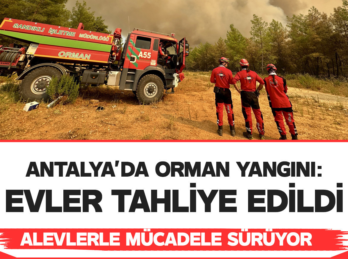 Antalya'da alevlerle mücadele sürüyor: İki ilçede 250'den fazla ev tahliye edildi